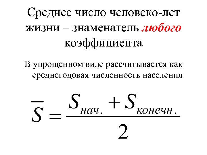 Среднее число человеко-лет жизни – знаменатель любого коэффициента В упрощенном виде рассчитывается как среднегодовая