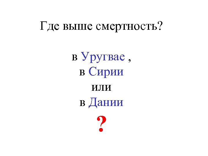 Где выше смертность? в Уругвае , в Сирии или в Дании ? 
