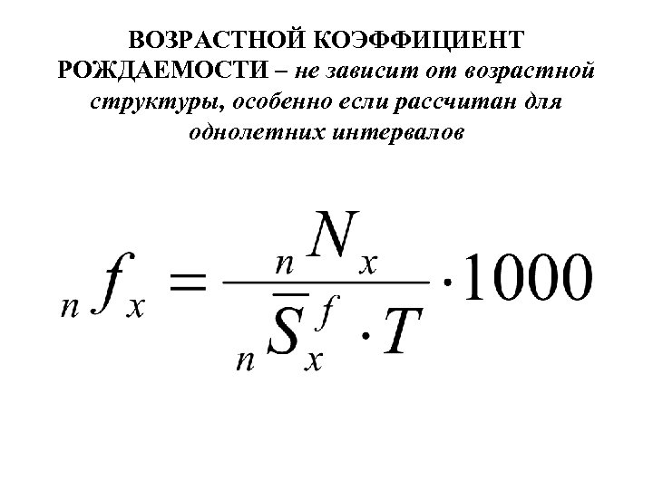 ВОЗРАСТНОЙ КОЭФФИЦИЕНТ РОЖДАЕМОСТИ – не зависит от возрастной структуры, особенно если рассчитан для однолетних