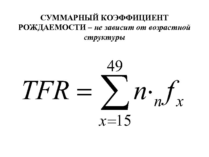 СУММАРНЫЙ КОЭФФИЦИЕНТ РОЖДАЕМОСТИ – не зависит от возрастной структуры 
