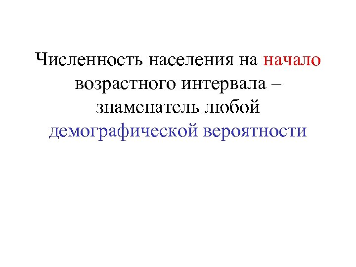 Численность населения на начало возрастного интервала – знаменатель любой демографической вероятности 