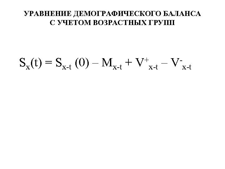 УРАВНЕНИЕ ДЕМОГРАФИЧЕСКОГО БАЛАНСА С УЧЕТОМ ВОЗРАСТНЫХ ГРУПП Sх(t) = Sх-t (0) – Mх-t +