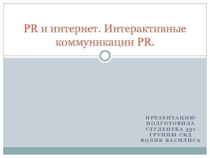 PR и интернет. Интерактивные коммуникации PR. ПРЕЗЕНТАЦИЮ ПОДГОТОВИЛА СТУДЕНТКА 531 ГРУППЫ СКД ВОЛИК ВАСИЛИСА