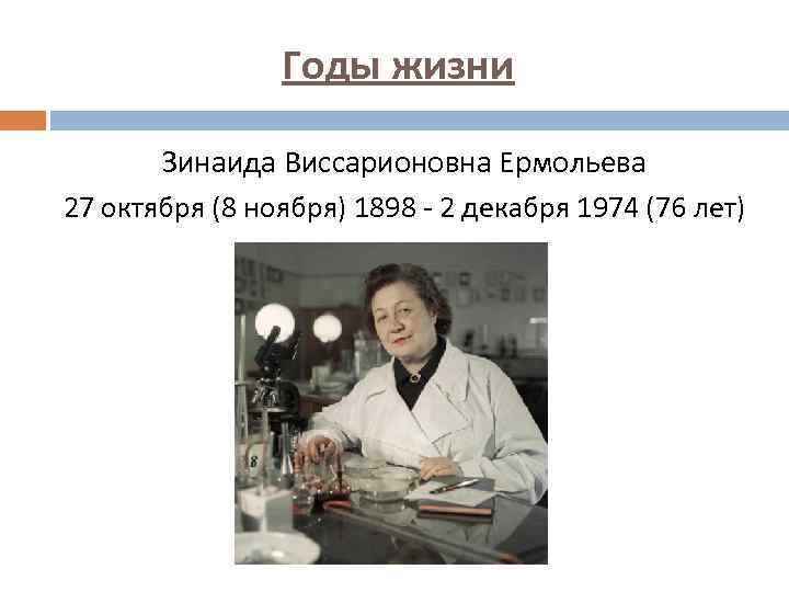 Годы жизни Зинаида Виссарионовна Ермольева 27 октября (8 ноября) 1898 - 2 декабря 1974