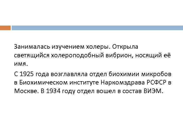 Занималась изучением холеры. Открыла светящийся холероподобный вибрион, носящий её имя. С 1925 года возглавляла