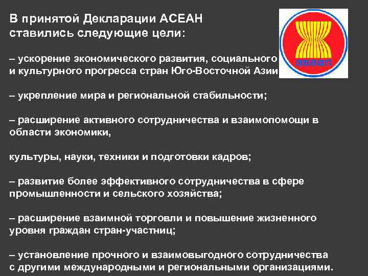 В принятой Декларации АСЕАН ставились следующие цели: – ускорение экономического развития, социального и культурного