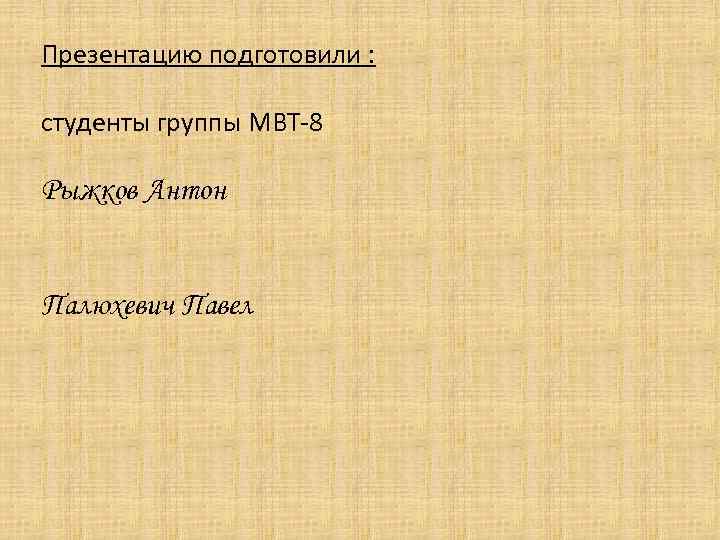 Презентацию подготовили : студенты группы МВТ-8 Рыжков Антон Палюхевич Павел 