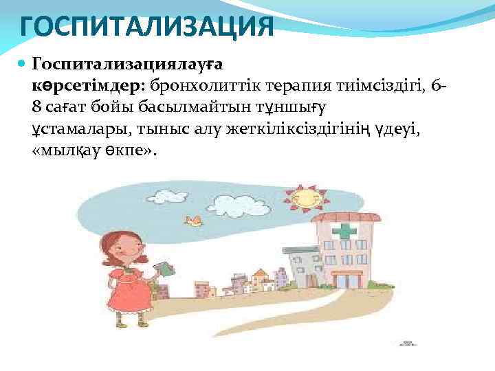 ГОСПИТАЛИЗАЦИЯ Госпитализациялауға көрсетімдер: бронхолиттік терапия тиімсіздігі, 68 сағат бойы басылмайтын тұншығу ұстамалары, тыныс алу