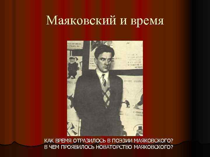 Маяковский и время КАК ВРЕМЯ ОТРАЗИЛОСЬ В ПОЭЗИИ МАЯКОВСКОГО? В ЧЕМ ПРОЯВИЛОСЬ НОВАТОРСТВО МАЯКОВСКОГО?