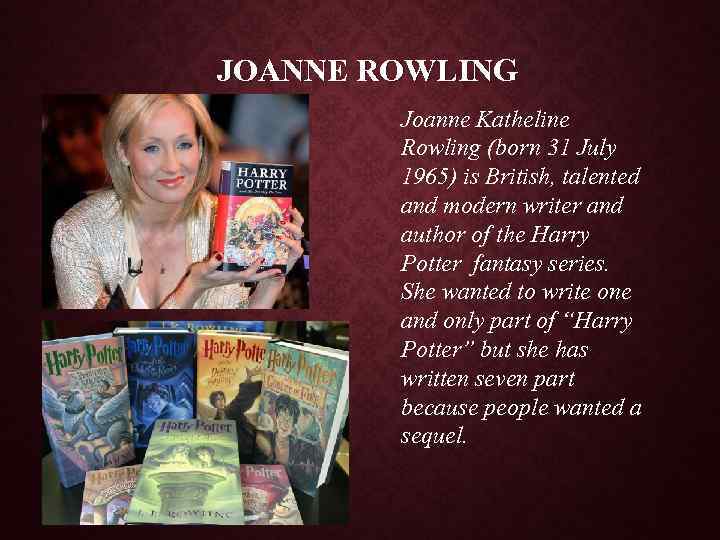 JOANNE ROWLING Joanne Katheline Rowling (born 31 July 1965) is British, talented and modern