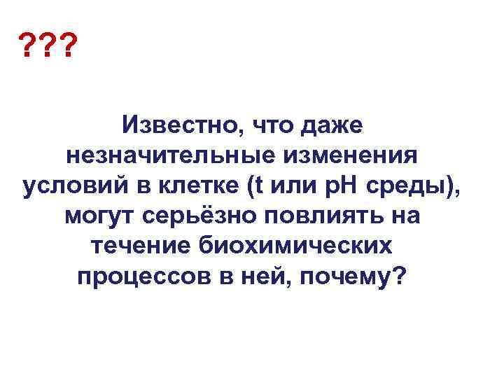 ? ? ? Известно, что даже незначительные изменения условий в клетке (t или p.