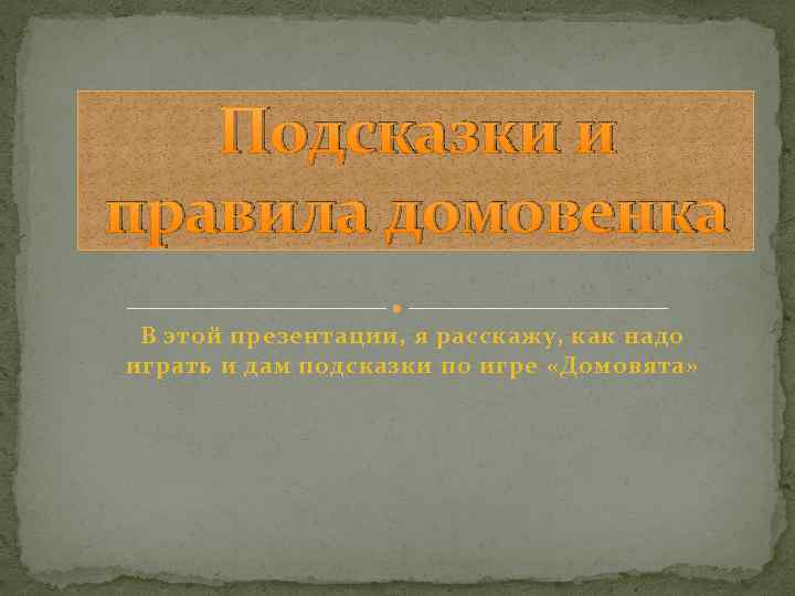 Подсказки и правила домовенка В этой презентации, я расскажу, как надо играть и дам