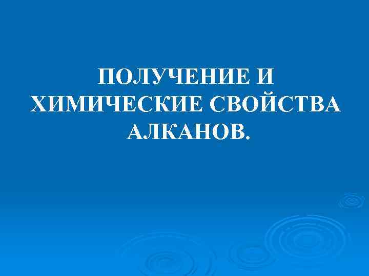 ПОЛУЧЕНИЕ И ХИМИЧЕСКИЕ СВОЙСТВА АЛКАНОВ. 