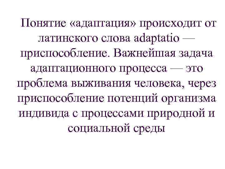 Понятие «адаптация» происходит от латинского слова adaptatio — приспособление. Важнейшая задача адаптационного процесса —