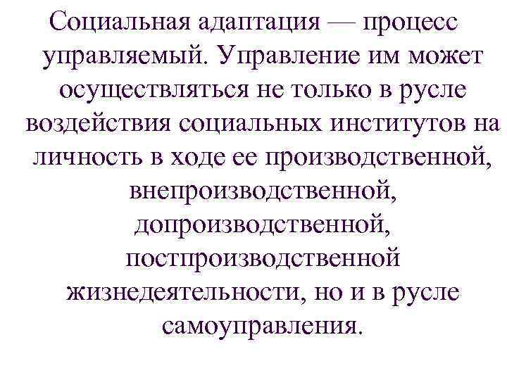 Социальная адаптация — процесс управляемый. Управление им может осуществляться не только в русле воздействия