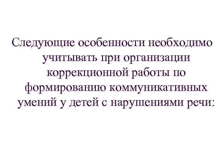 Следующие особенности необходимо учитывать при организации коррекционной работы по формированию коммуникативных умений у детей
