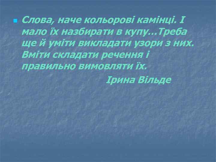 n Слова, наче кольорові камінці. І мало їх назбирати в купу…Треба ще й уміти