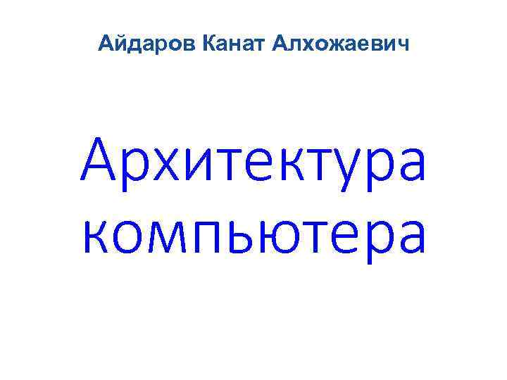 Айдаров Канат Алхожаевич Архитектура компьютера 