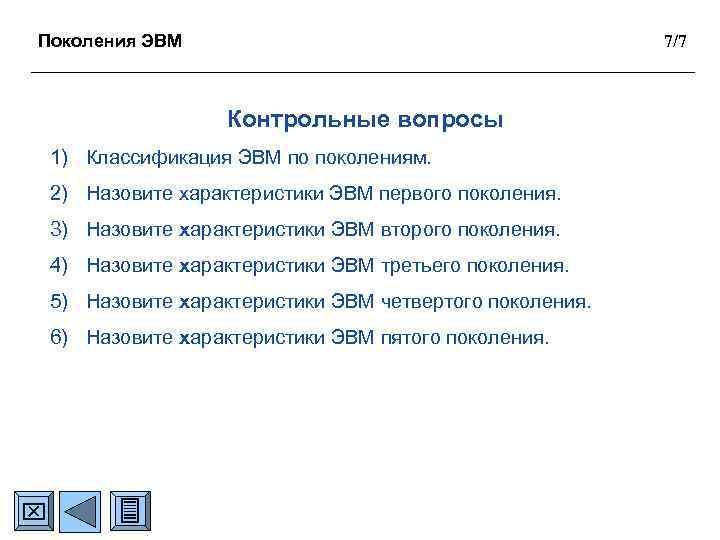 Поколения ЭВМ 7/7 Контрольные вопросы 1) Классификация ЭВМ по поколениям. 2) Назовите характеристики ЭВМ