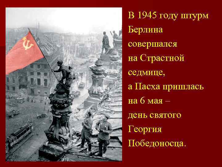 В 1945 году штурм Берлина совершался на Страстной седмице, а Пасха пришлась на 6