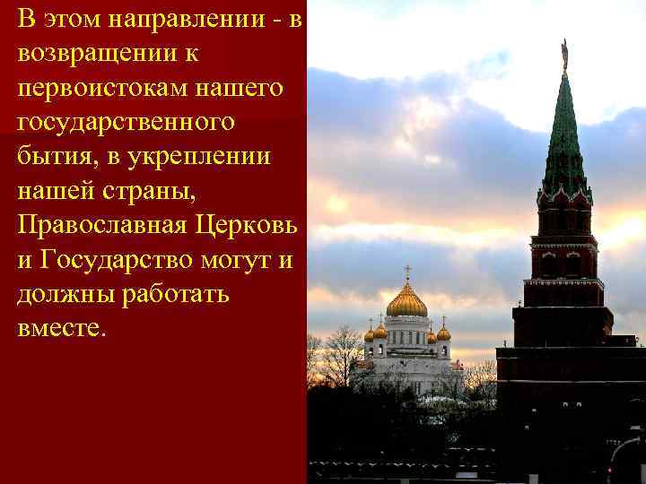 В этом направлении - в возвращении к первоистокам нашего государственного бытия, в укреплении нашей