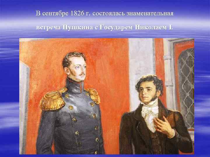 В сентябре 1826 г. состоялась знаменательная встреча Пушкина с Государем Николаем I. 