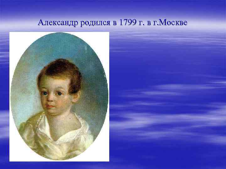 Александр родился в 1799 г. в г. Москве 