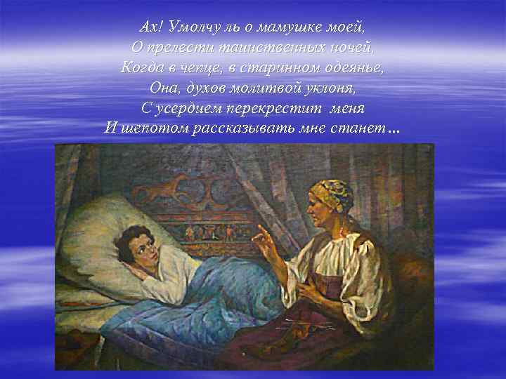 Ах! Умолчу ль о мамушке моей, О прелести таинственных ночей, Когда в чепце, в