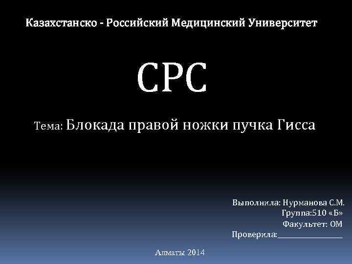 Казахстанско - Российский Медицинский Университет СРС Тема: Блокада правой ножки пучка Гисса Выполнила: Нурманова