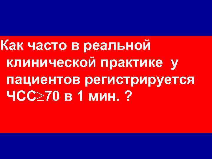 Как часто в реальной клинической практике у пациентов регистрируется ЧСС 70 в 1 мин.