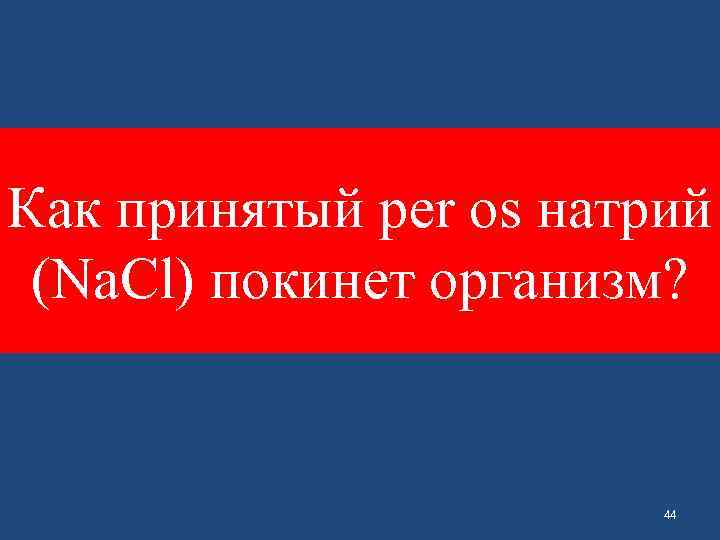 Как принятый per os натрий (Na. Cl) покинет организм? 44 