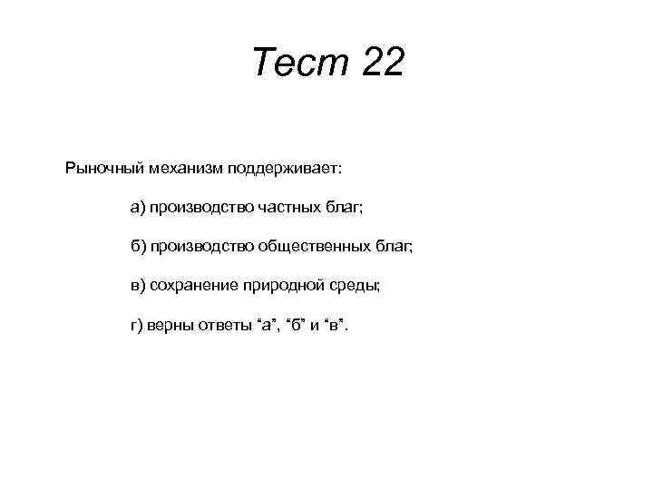 Тест 22 Рыночный механизм поддерживает: а) производство частных благ; б) производство общественных благ; в)