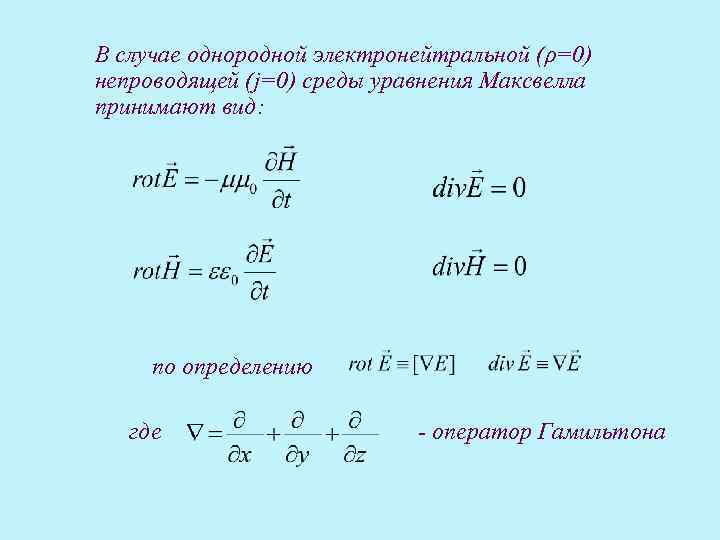 В случае однородной электронейтральной (ρ=0) непроводящей (j=0) среды уравнения Максвелла принимают вид: по определению