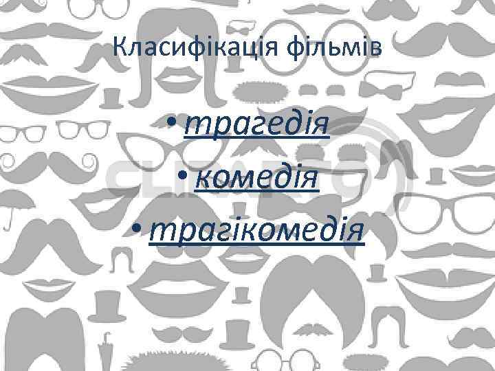 Класифікація фільмів • трагедія • комедія • трагікомедія 