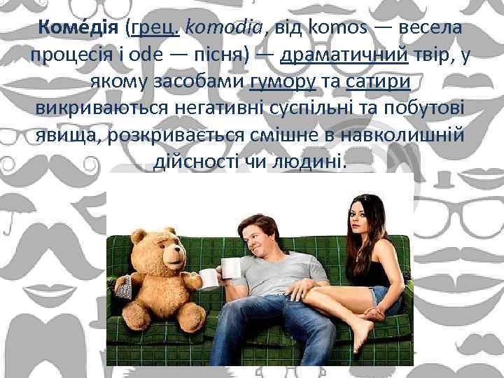 Коме дія (грец. komodia, від komos — весела процесія і ode — пісня) —