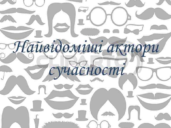 Найвідоміші актори сучасності 