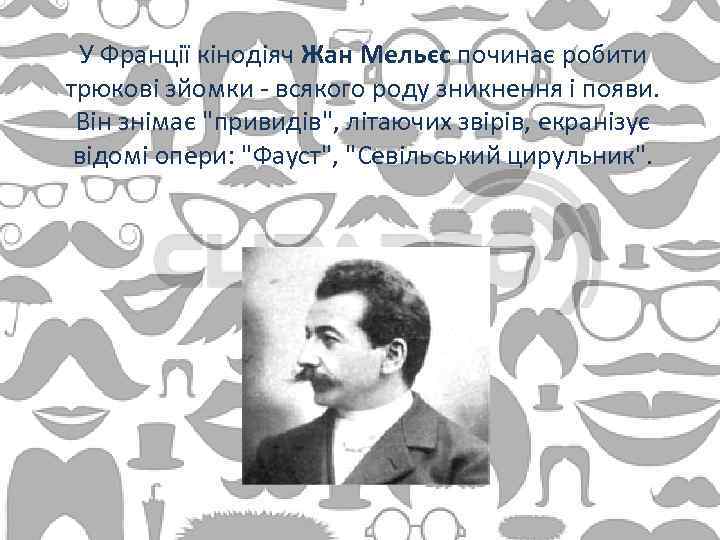 У Франції кінодіяч Жан Мельєс починає робити трюкові зйомки - всякого роду зникнення і