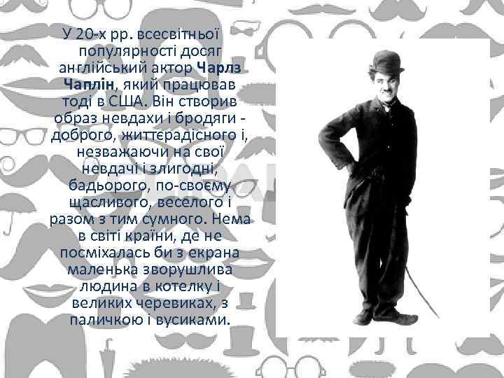 У 20 -х рр. всесвітньої популярності досяг англійський актор Чарлз Чаплін, який працював тоді