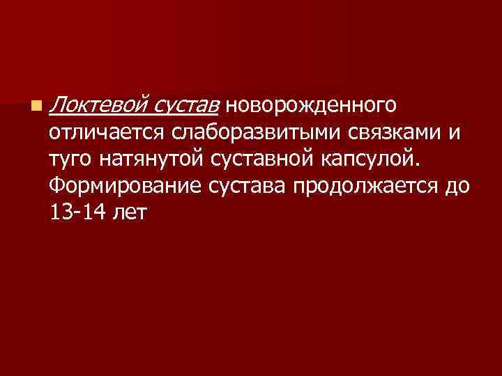 n Локтевой сустав новорожденного отличается слаборазвитыми связками и туго натянутой суставной капсулой. Формирование сустава