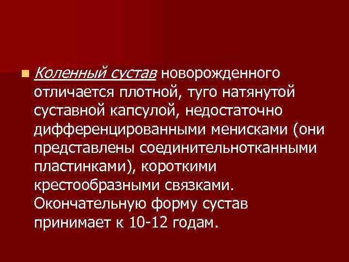 n Коленный сустав новорожденного отличается плотной, туго натянутой суставной капсулой, недостаточно дифференцированными менисками (они