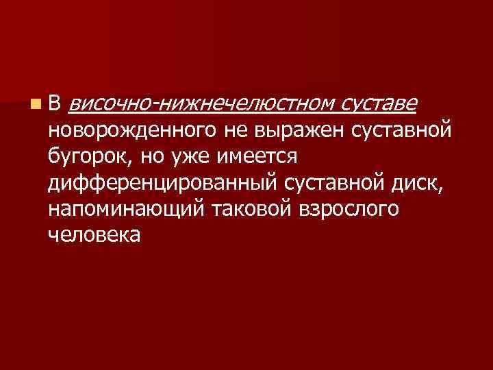 n В височно-нижнечелюстном суставе новорожденного не выражен суставной бугорок, но уже имеется дифференцированный суставной