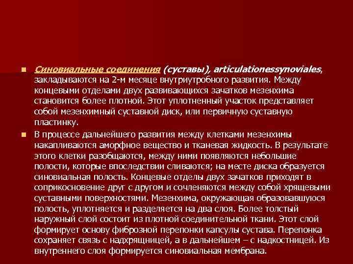 n Синовиальные соединения (суставы), articulationessynoviales, закладываются на 2 -м месяце внутриутробного развития. Между концевыми