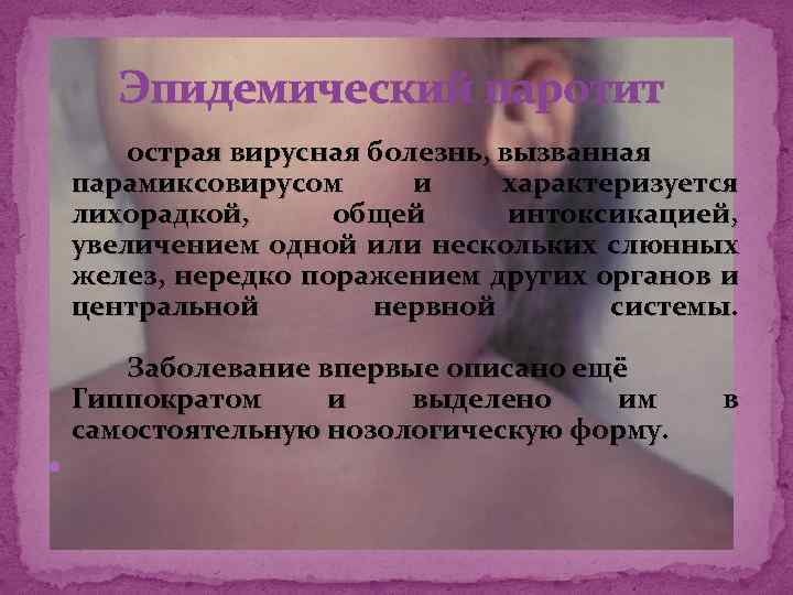 Эпидемический паротит острая вирусная болезнь, вызванная парамиксовирусом и характеризуется лихорадкой, общей интоксикацией, увеличением одной
