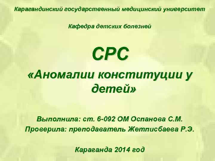 Карагандинский государственный медицинский университет Кафедра детских болезней СРС «Аномалии конституции у детей» Выполнила: ст.