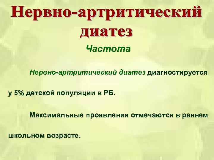 Частота Нервно-артритический диатез диагностируется у 5% детской популяции в РБ. Максимальные проявления отмечаются в