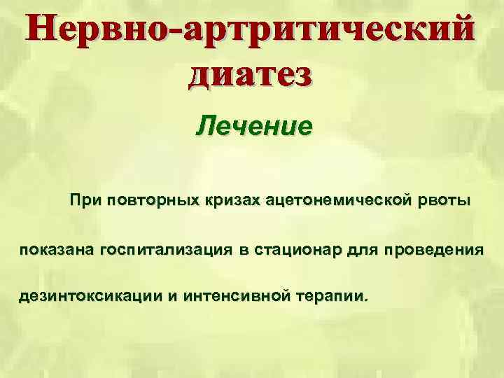 Лечение При повторных кризах ацетонемической рвоты показана госпитализация в стационар для проведения дезинтоксикации и