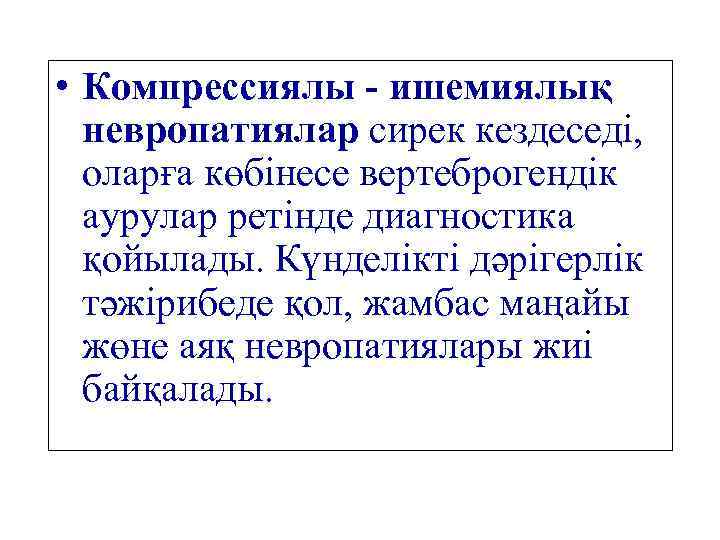  • Компрессиялы - ишемиялық невропатиялар сирек кездеседі, оларға көбінесе вертеброгендік аурулар ретінде диагностика