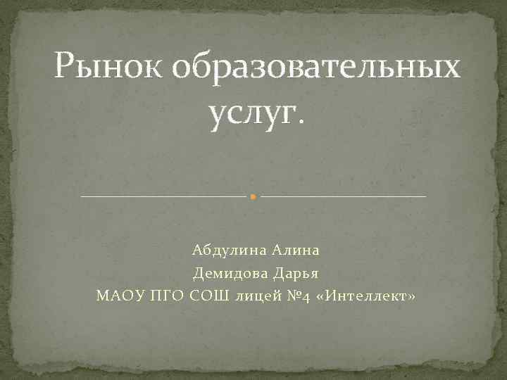 Рынок образовательных услуг. Абдулина Алина Демидова Дарья МАОУ ПГО СОШ лицей № 4 «Интеллект»