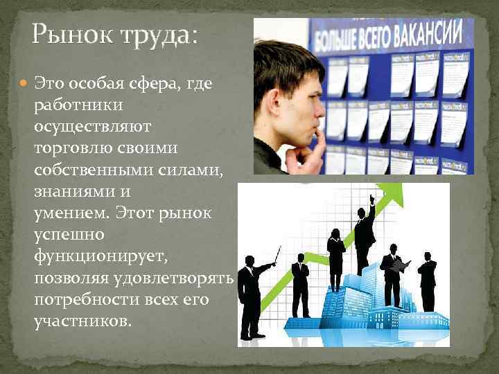 Рынок труда: Это особая сфера, где работники осуществляют торговлю своими собственными силами, знаниями и