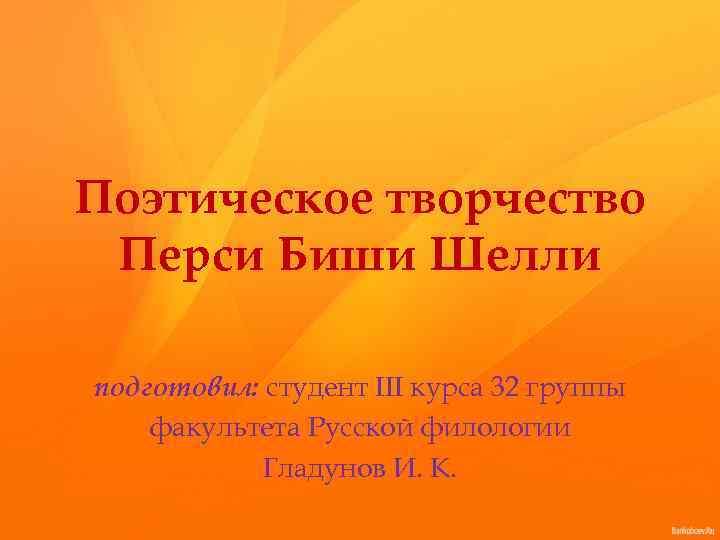 Поэтическое творчество Перси Биши Шелли подготовил: студент III курса 32 группы факультета Русской филологии